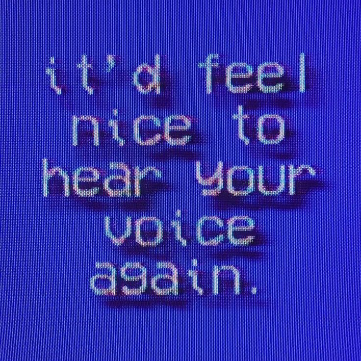 a CRT rendering of white text on blue writing that says “it'd feel nice to hear your voice again.”